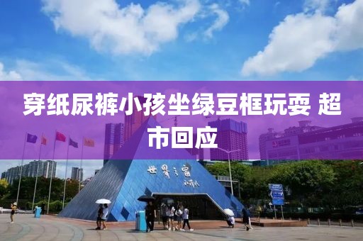 穿纸尿裤小孩坐绿豆框玩耍 超市回应