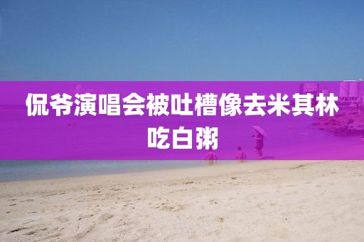 侃爷演唱会被吐槽像去米其林吃白粥
