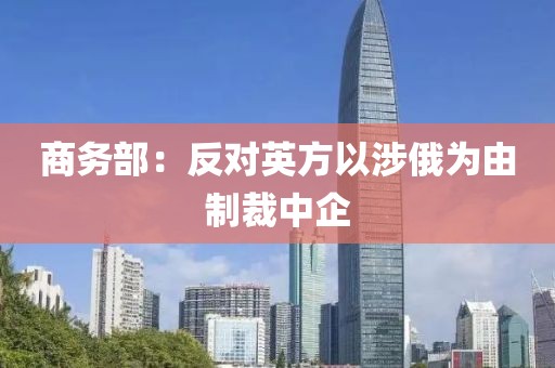 商务部:反对英方以涉俄为由制裁中企