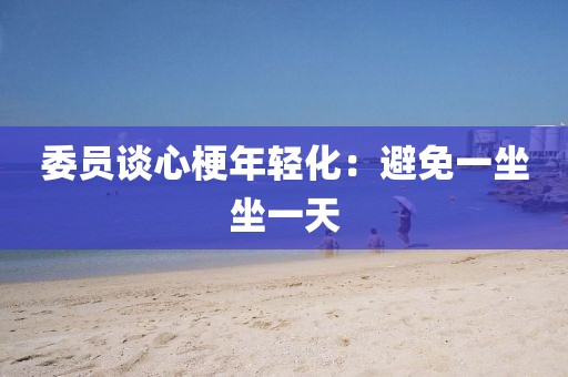 委员谈心梗年轻化：避免一坐坐一天