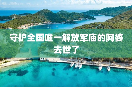 守护全国唯一解放军庙的阿婆去世了
