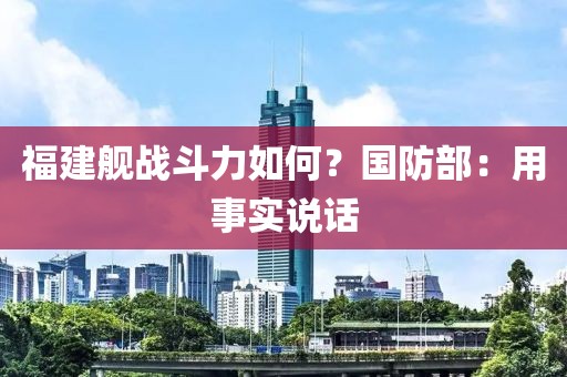 福建舰战斗力如何？国防部：用事实说话