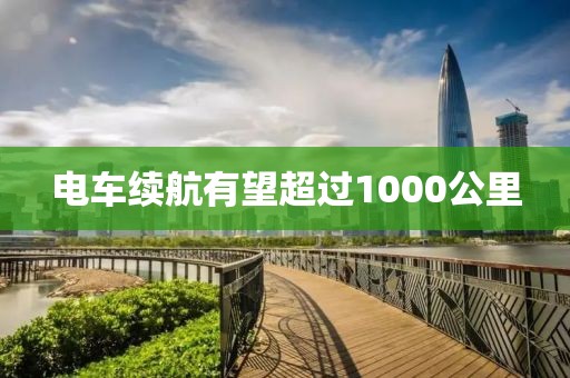 电车续航有望超过1000公里