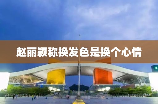 赵丽颖称换发色是换个心情