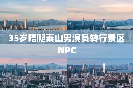 35岁陪爬泰山男演员转行景区NPC