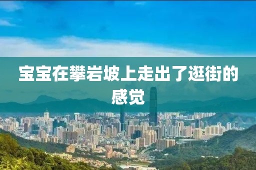 宝宝在攀岩坡上走出了逛街的感觉