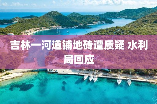 吉林一河道铺地砖遭质疑 水利局回应