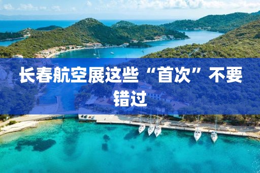 长春航空展这些“首次”不要错过