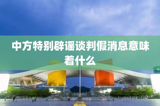 中方特别辟谣谈判假消息意味着什么