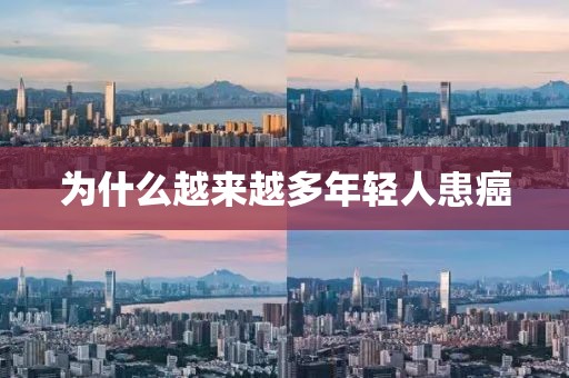 为什么越来越多年轻人患癌