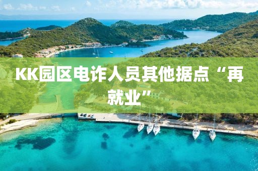 KK园区电诈人员其他据点“再就业”