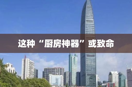 这种“厨房神器”或致命