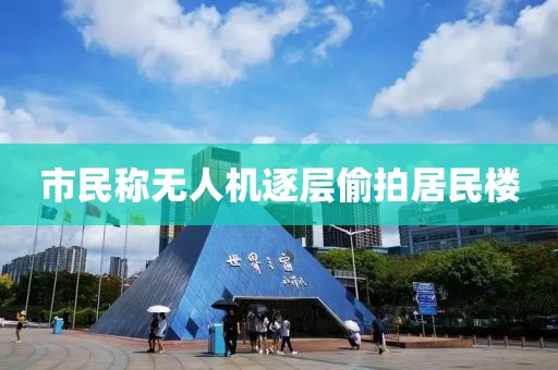 市民称无人机逐层偷拍居民楼