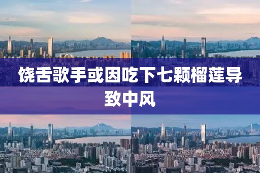 饶舌歌手或因吃下七颗榴莲导致中风