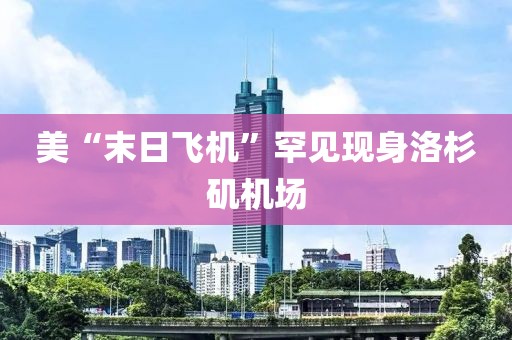 美“末日飞机”罕见现身洛杉矶机场