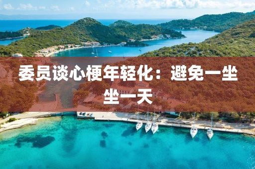 委员谈心梗年轻化：避免一坐坐一天