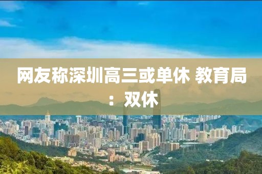 网友称深圳高三或单休 教育局：双休