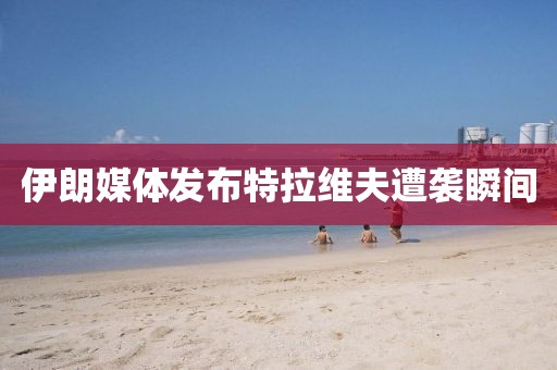 伊朗媒体发布特拉维夫遭袭瞬间