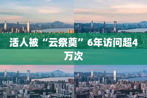 活人被“云祭奠”6年访问超4万次
