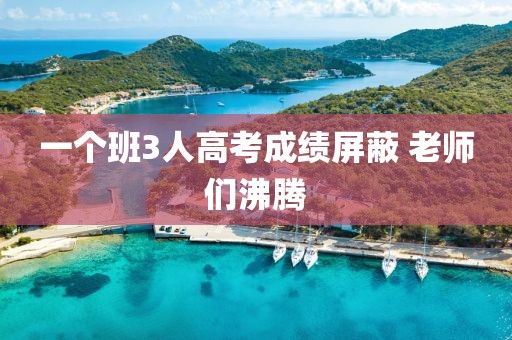 一个班3人高考成绩屏蔽 老师们沸腾