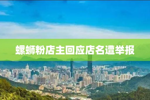 螺蛳粉店主回应店名遭举报