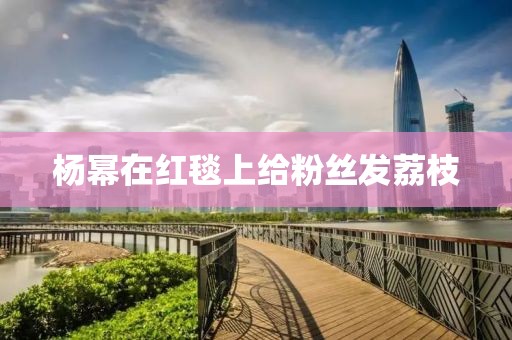 杨幂在红毯上给粉丝发荔枝
