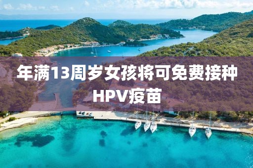 年满13周岁女孩将可免费接种HPV疫苗