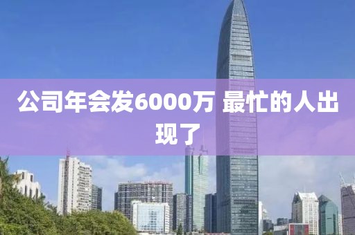 公司年会发6000万 最忙的人出现了