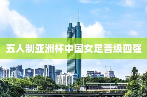 五人制亚洲杯中国女足晋级四强