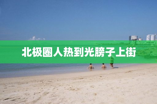 北极圈人热到光膀子上街