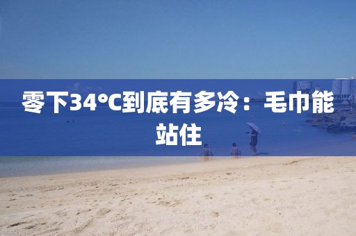 零下34℃到底有多冷:毛巾能站住