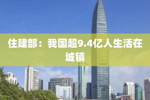 住建部：我国超9.4亿人生活在城镇