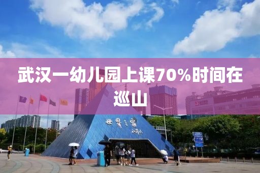 武汉一幼儿园上课70%时间在巡山