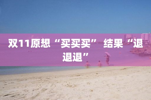 双11原想“买买买” 结果“退退退”
