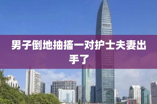 男子倒地抽搐一对护士夫妻出手了