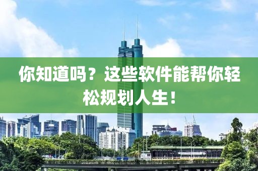 你知道吗？这些软件能帮你轻松规划人生！