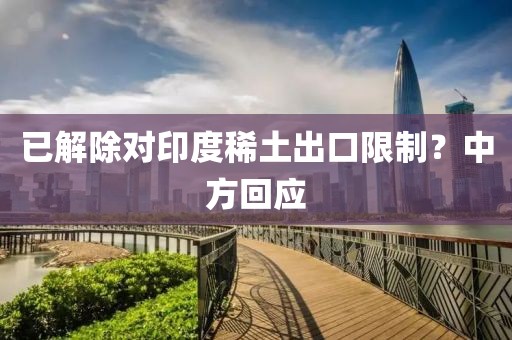 已解除对印度稀土出口限制？中方回应