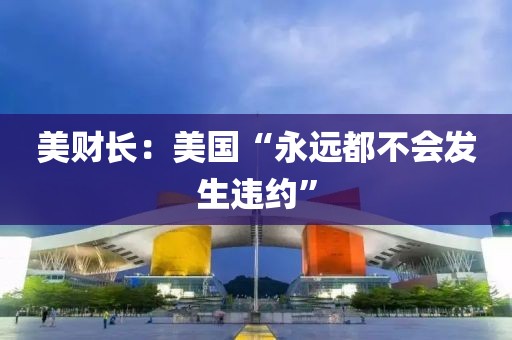 美财长：美国“永远都不会发生违约”