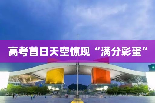 高考首日天空惊现“满分彩蛋” 高考首日天空惊现“满分彩蛋”