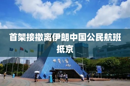 首架接撤离伊朗中国公民航班抵京