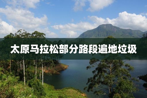 太原马拉松部分路段遍地垃圾