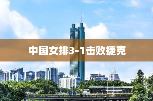 中国女排3-1击败捷克