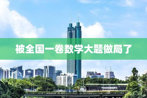 被全国一卷数学大题做局了