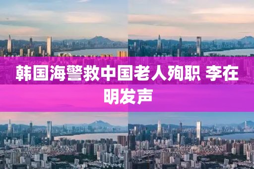 韩国海警救中国老人殉职 李在明发声
