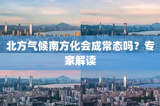 北方气候南方化会成常态吗？专家解读