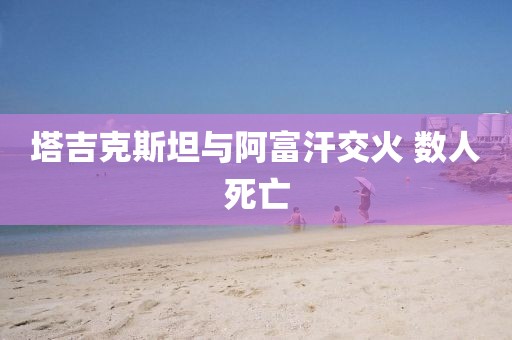 塔吉克斯坦与阿富汗交火 数人死亡