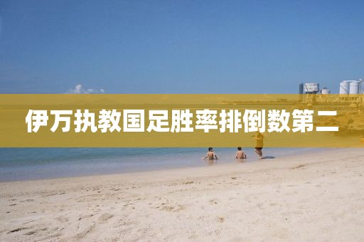 伊万执教国足胜率排倒数第二