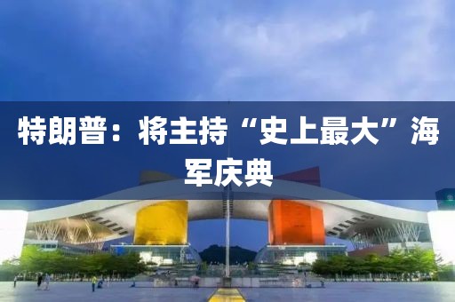 特朗普:将主持“史上最大”海军庆典