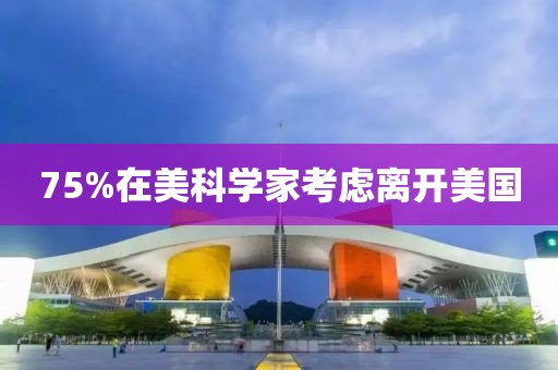 75%在美科学家考虑离开美国