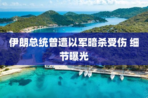 伊朗总统曾遭以军暗杀受伤 细节曝光